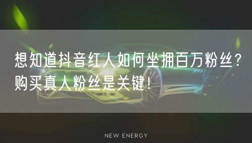 想知道抖音红人如何坐拥百万粉丝？购买真人粉丝是关键！
